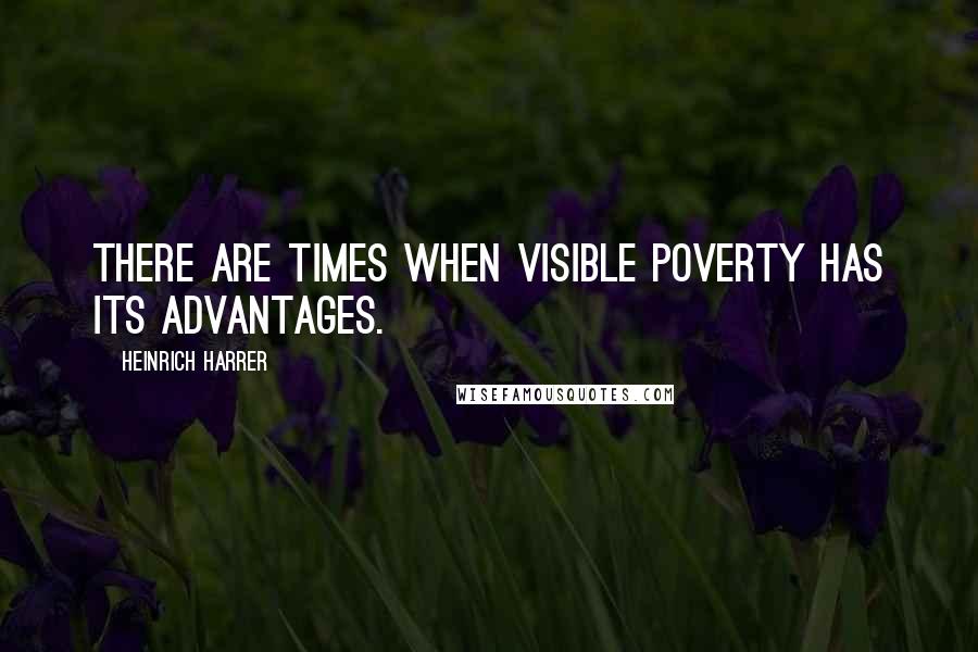Heinrich Harrer Quotes: There are times when visible poverty has its advantages.