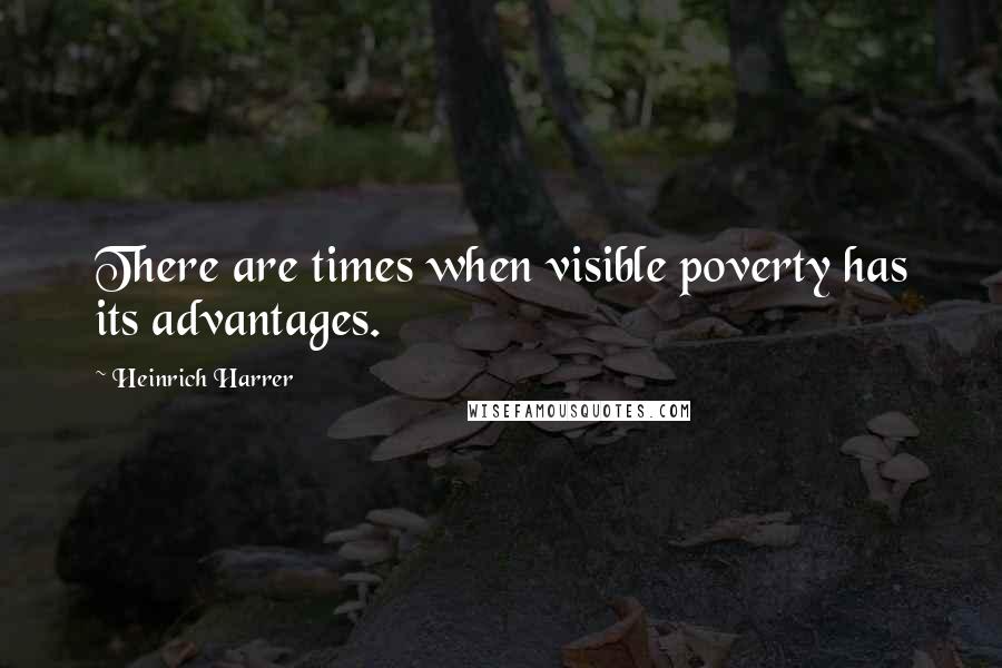 Heinrich Harrer Quotes: There are times when visible poverty has its advantages.