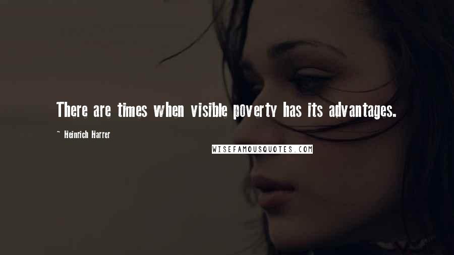 Heinrich Harrer Quotes: There are times when visible poverty has its advantages.