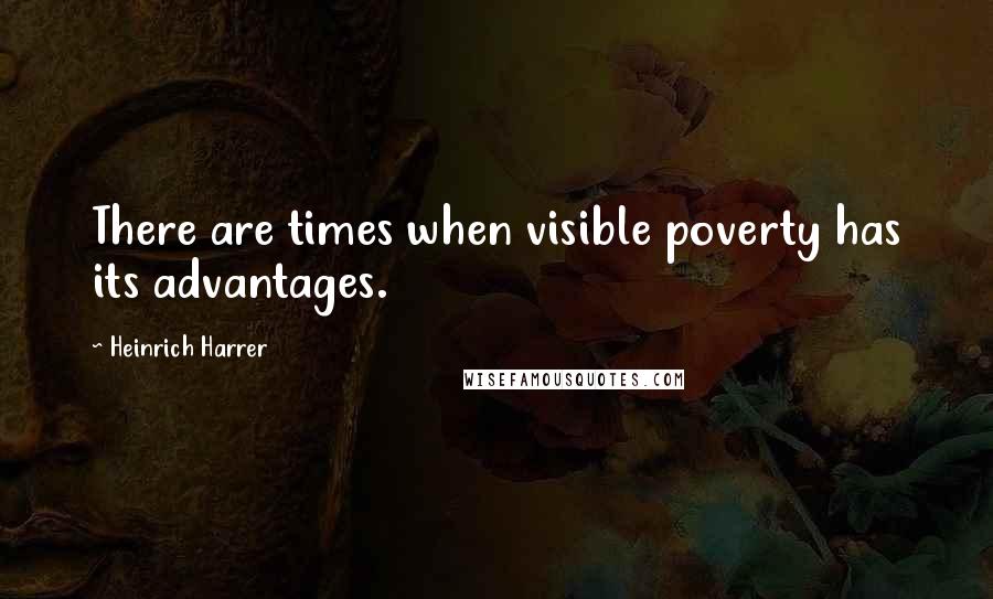 Heinrich Harrer Quotes: There are times when visible poverty has its advantages.