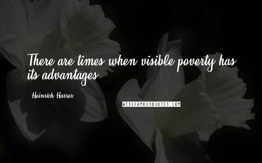 Heinrich Harrer Quotes: There are times when visible poverty has its advantages.