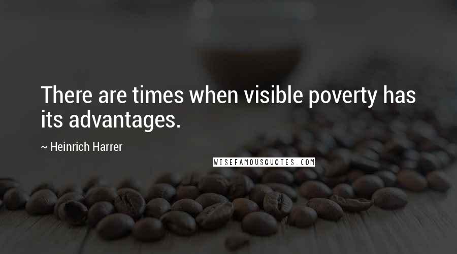 Heinrich Harrer Quotes: There are times when visible poverty has its advantages.