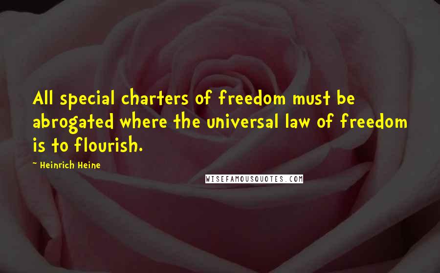 Heinrich Heine Quotes: All special charters of freedom must be abrogated where the universal law of freedom is to flourish.