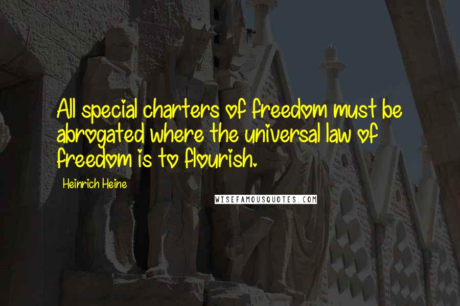 Heinrich Heine Quotes: All special charters of freedom must be abrogated where the universal law of freedom is to flourish.