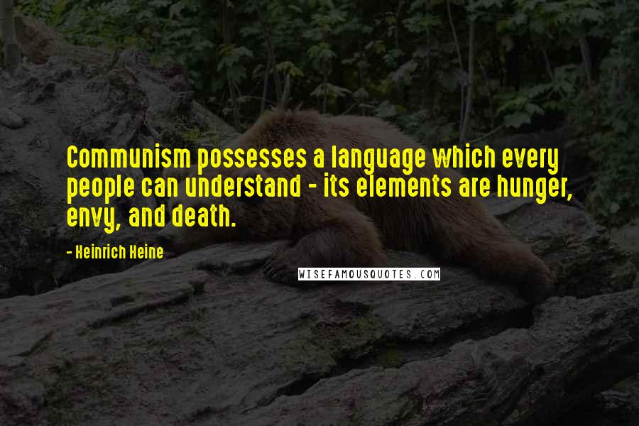 Heinrich Heine Quotes: Communism possesses a language which every people can understand - its elements are hunger, envy, and death.