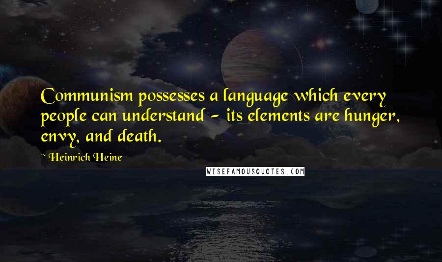 Heinrich Heine Quotes: Communism possesses a language which every people can understand - its elements are hunger, envy, and death.
