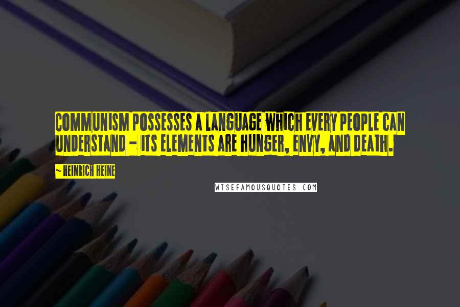 Heinrich Heine Quotes: Communism possesses a language which every people can understand - its elements are hunger, envy, and death.