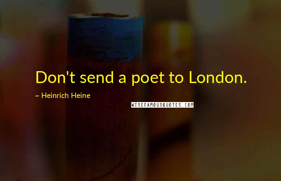 Heinrich Heine Quotes: Don't send a poet to London.