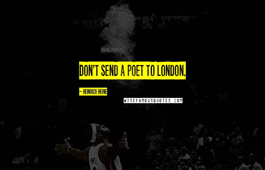 Heinrich Heine Quotes: Don't send a poet to London.