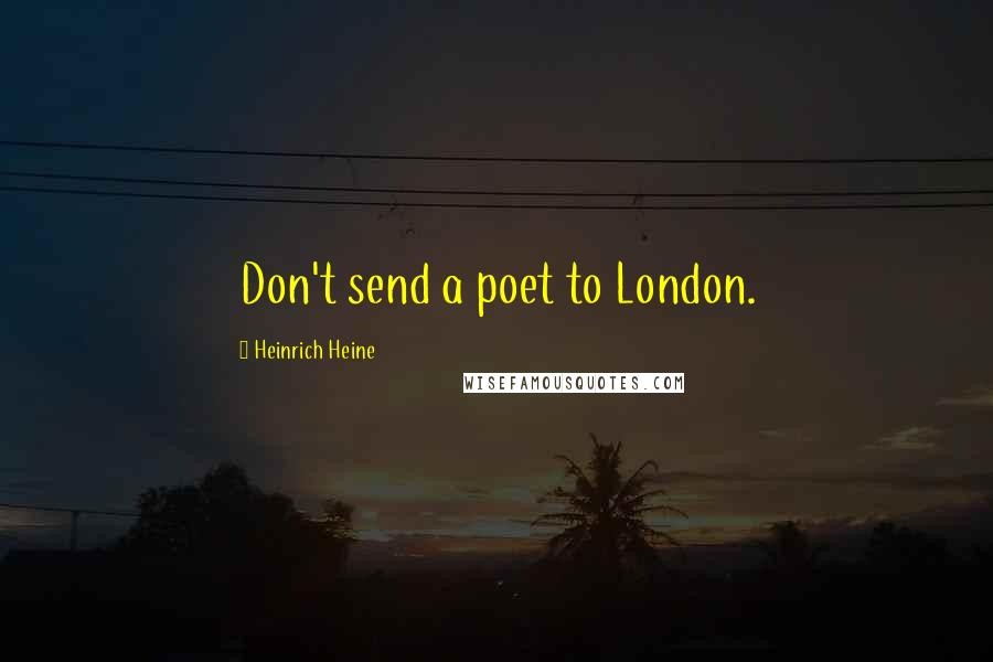 Heinrich Heine Quotes: Don't send a poet to London.