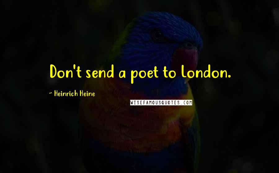 Heinrich Heine Quotes: Don't send a poet to London.