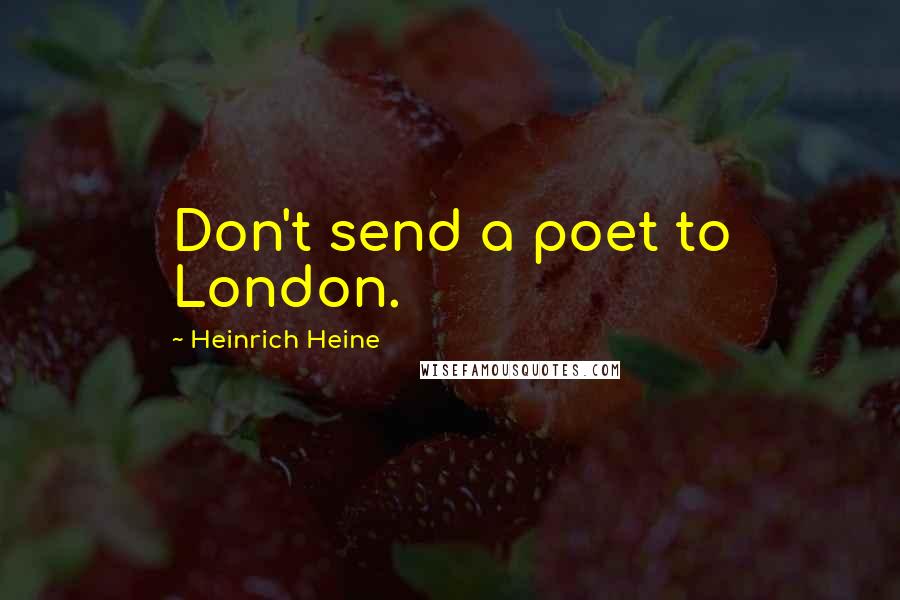 Heinrich Heine Quotes: Don't send a poet to London.