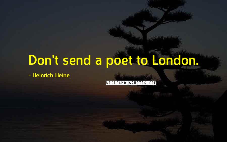 Heinrich Heine Quotes: Don't send a poet to London.