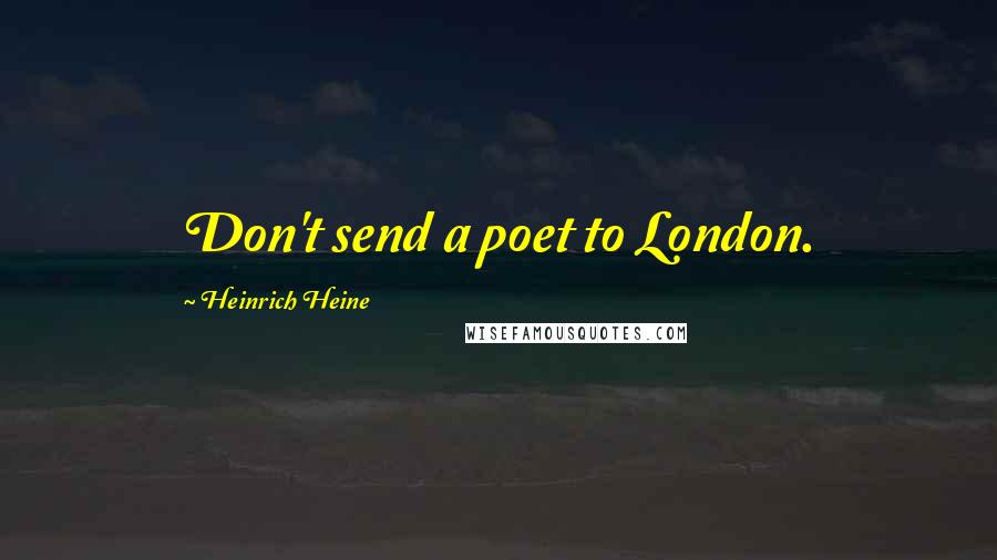 Heinrich Heine Quotes: Don't send a poet to London.