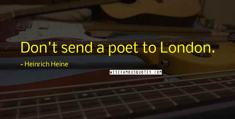 Heinrich Heine Quotes: Don't send a poet to London.