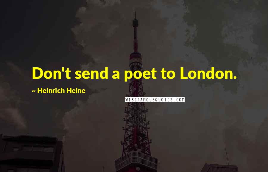 Heinrich Heine Quotes: Don't send a poet to London.