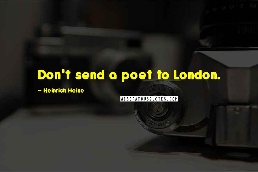 Heinrich Heine Quotes: Don't send a poet to London.