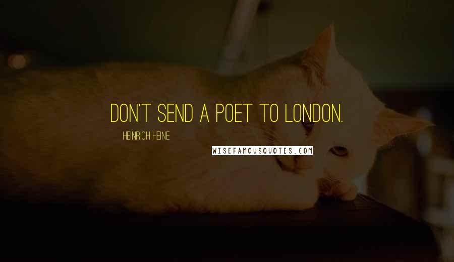 Heinrich Heine Quotes: Don't send a poet to London.