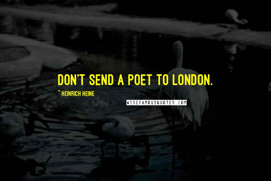 Heinrich Heine Quotes: Don't send a poet to London.