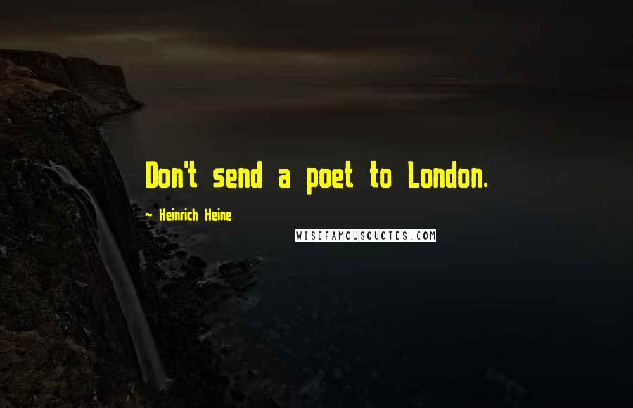 Heinrich Heine Quotes: Don't send a poet to London.