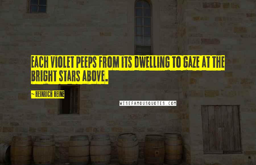 Heinrich Heine Quotes: Each violet peeps from its dwelling to gaze at the bright stars above.
