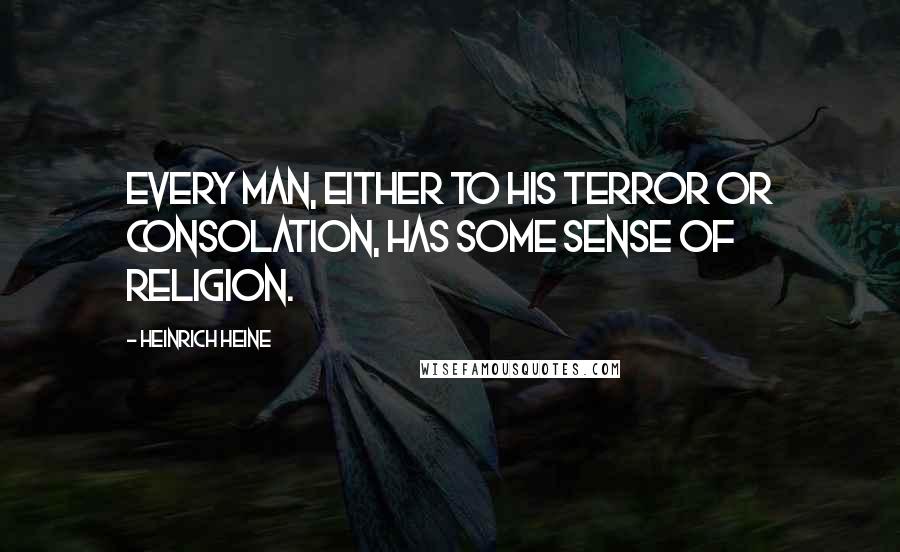 Heinrich Heine Quotes: Every man, either to his terror or consolation, has some sense of religion.