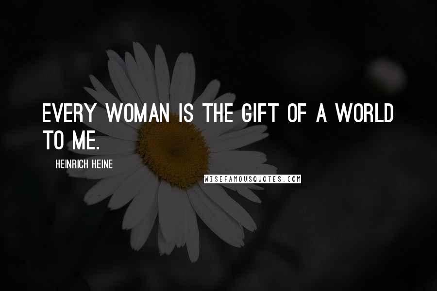 Heinrich Heine Quotes: Every woman is the gift of a world to me.