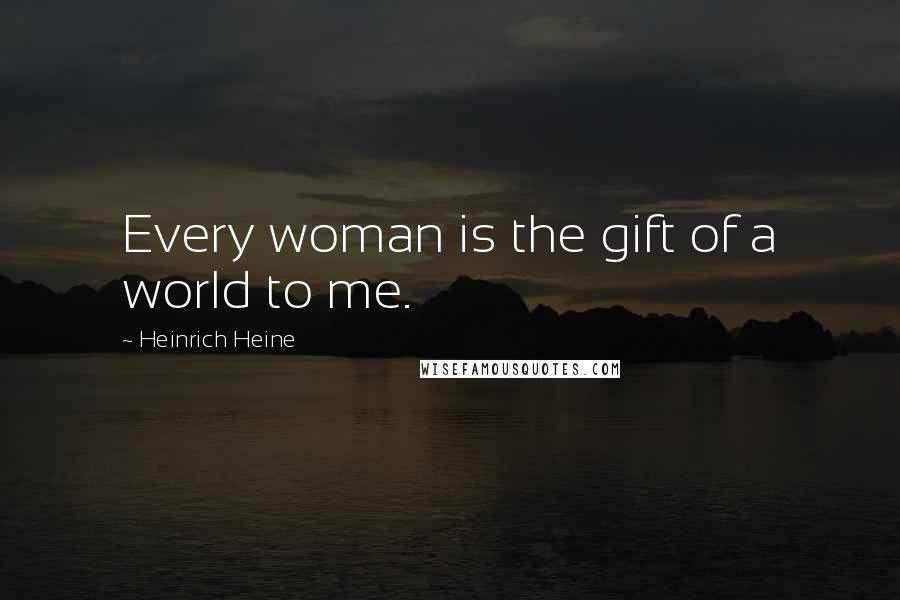Heinrich Heine Quotes: Every woman is the gift of a world to me.