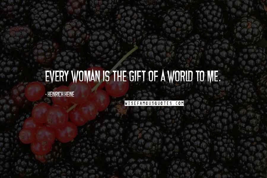 Heinrich Heine Quotes: Every woman is the gift of a world to me.