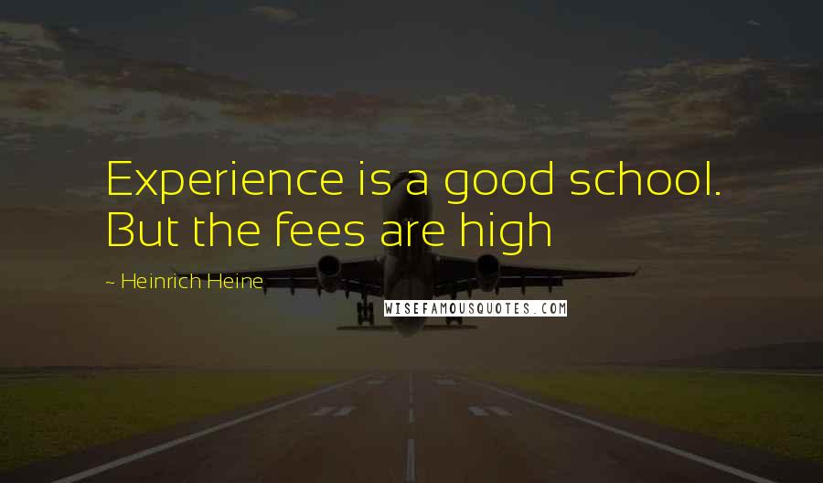 Heinrich Heine Quotes: Experience is a good school. But the fees are high