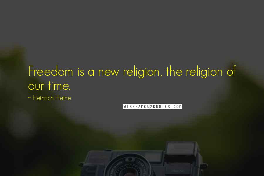 Heinrich Heine Quotes: Freedom is a new religion, the religion of our time.