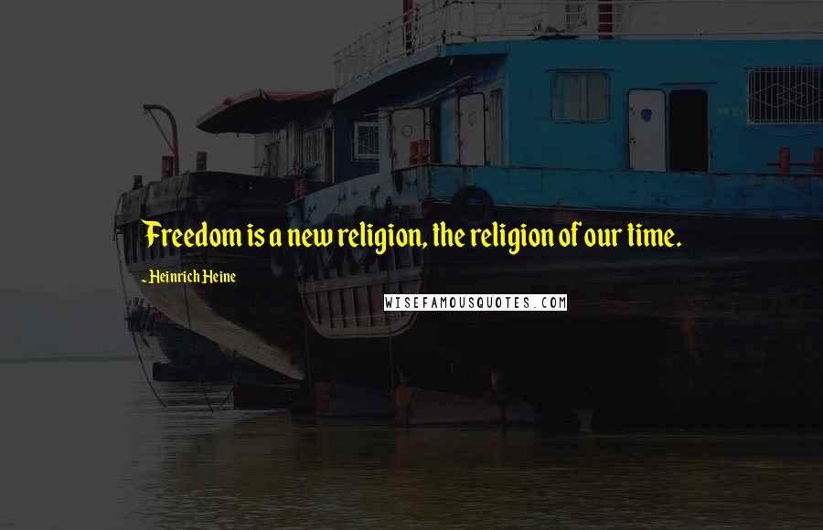 Heinrich Heine Quotes: Freedom is a new religion, the religion of our time.
