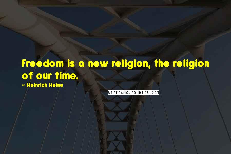 Heinrich Heine Quotes: Freedom is a new religion, the religion of our time.