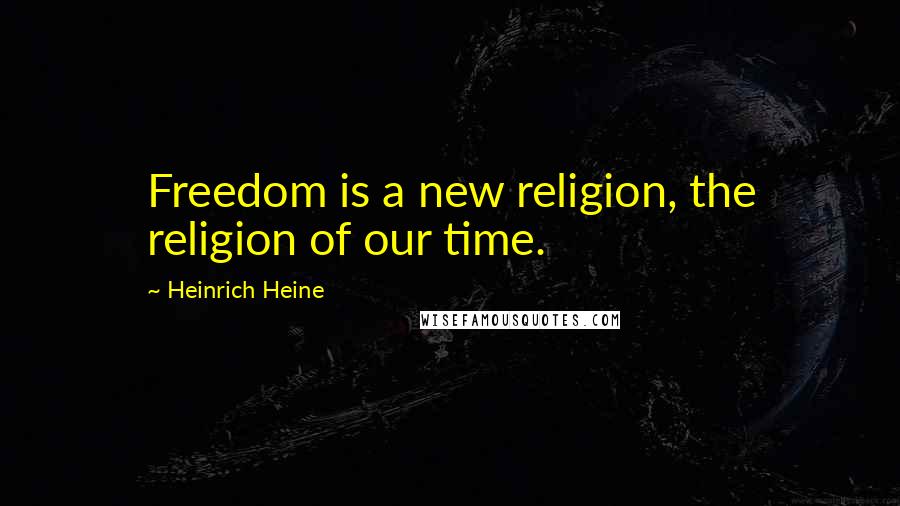 Heinrich Heine Quotes: Freedom is a new religion, the religion of our time.