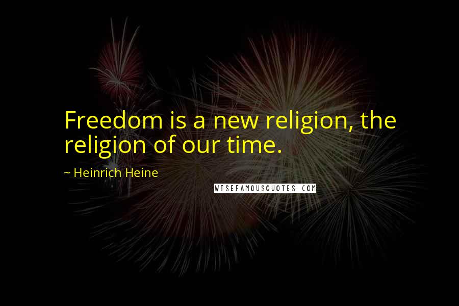 Heinrich Heine Quotes: Freedom is a new religion, the religion of our time.