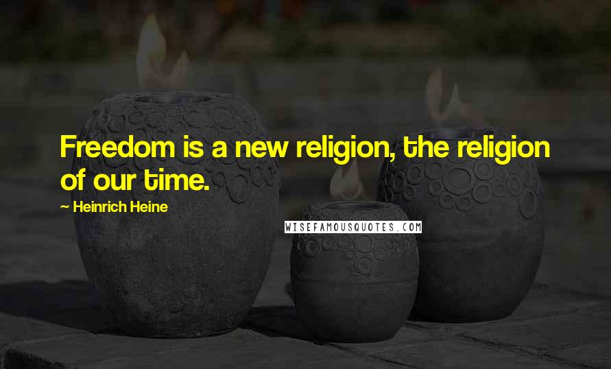 Heinrich Heine Quotes: Freedom is a new religion, the religion of our time.