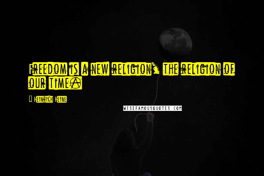 Heinrich Heine Quotes: Freedom is a new religion, the religion of our time.