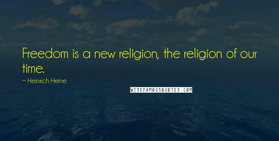 Heinrich Heine Quotes: Freedom is a new religion, the religion of our time.