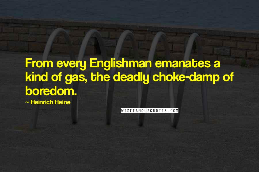 Heinrich Heine Quotes: From every Englishman emanates a kind of gas, the deadly choke-damp of boredom.
