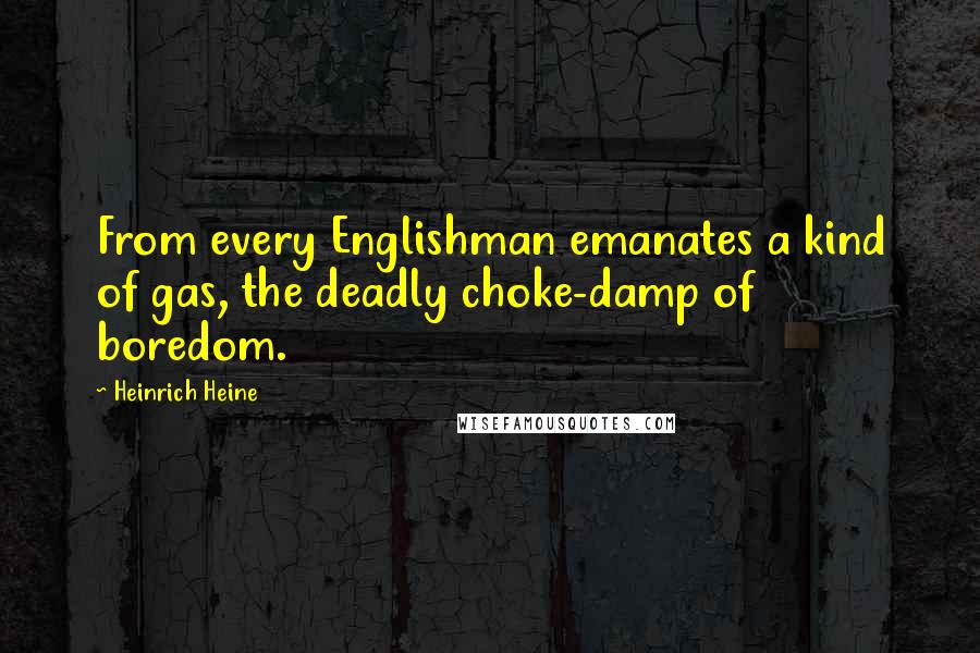 Heinrich Heine Quotes: From every Englishman emanates a kind of gas, the deadly choke-damp of boredom.