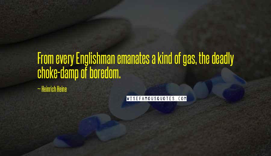 Heinrich Heine Quotes: From every Englishman emanates a kind of gas, the deadly choke-damp of boredom.