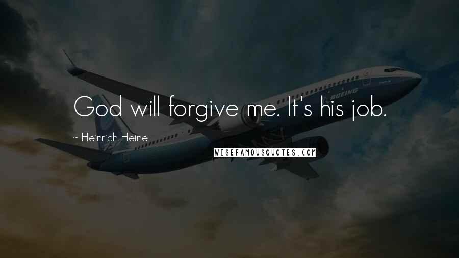 Heinrich Heine Quotes: God will forgive me. It's his job.