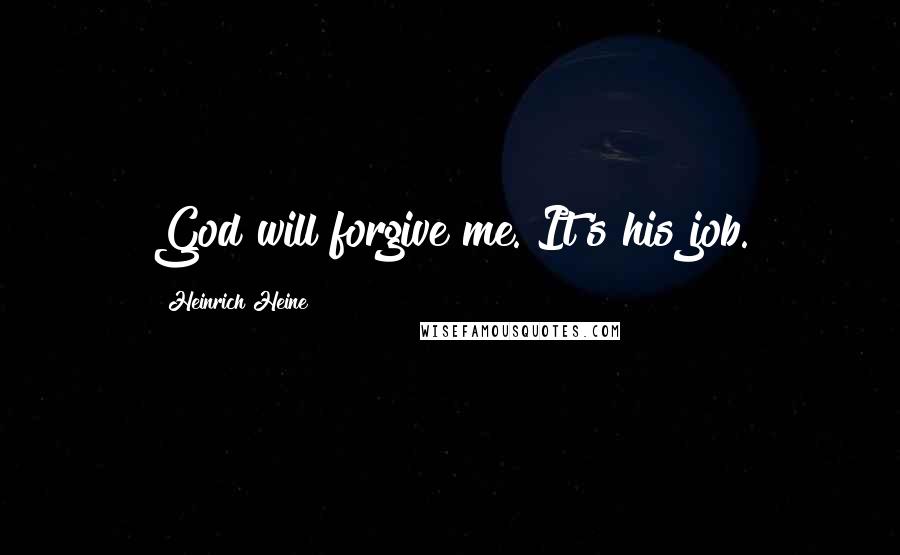 Heinrich Heine Quotes: God will forgive me. It's his job.