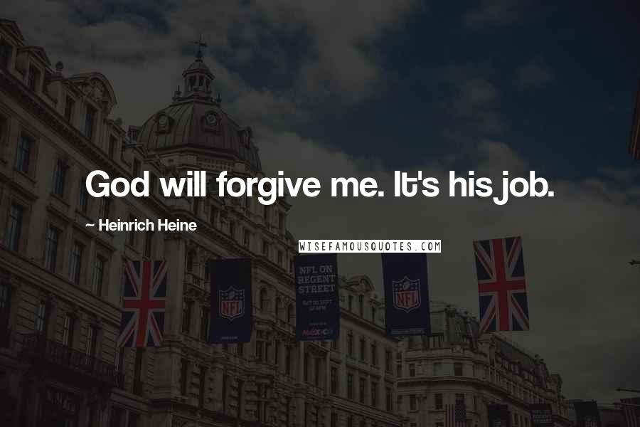 Heinrich Heine Quotes: God will forgive me. It's his job.