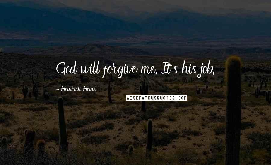 Heinrich Heine Quotes: God will forgive me. It's his job.