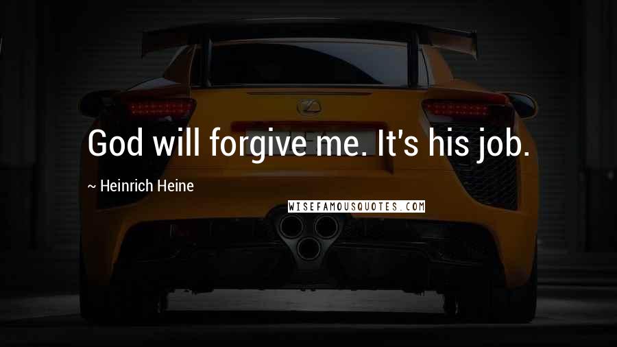 Heinrich Heine Quotes: God will forgive me. It's his job.