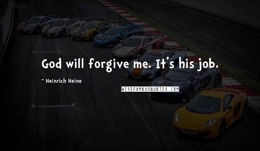 Heinrich Heine Quotes: God will forgive me. It's his job.