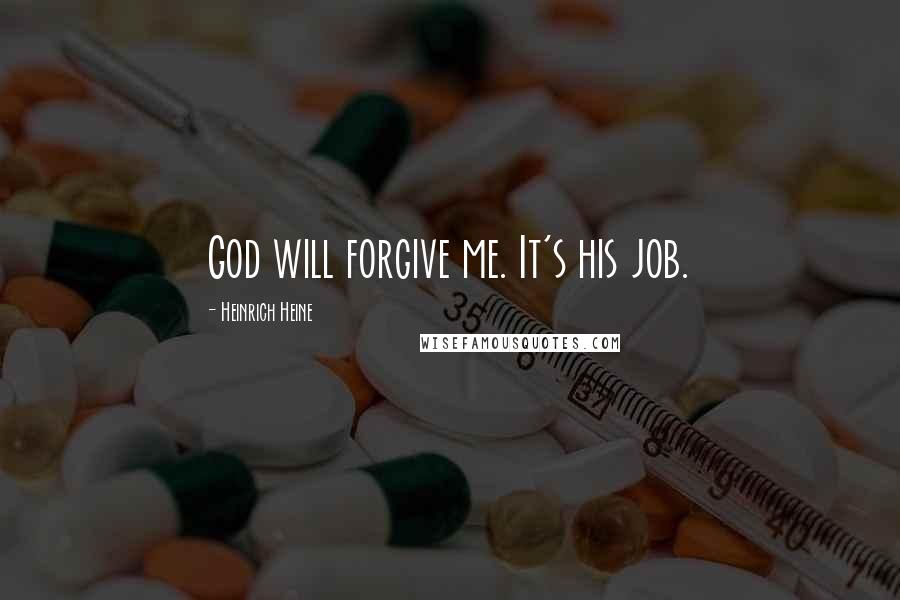 Heinrich Heine Quotes: God will forgive me. It's his job.