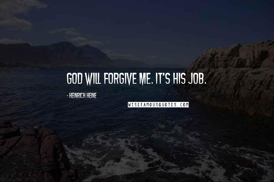 Heinrich Heine Quotes: God will forgive me. It's his job.