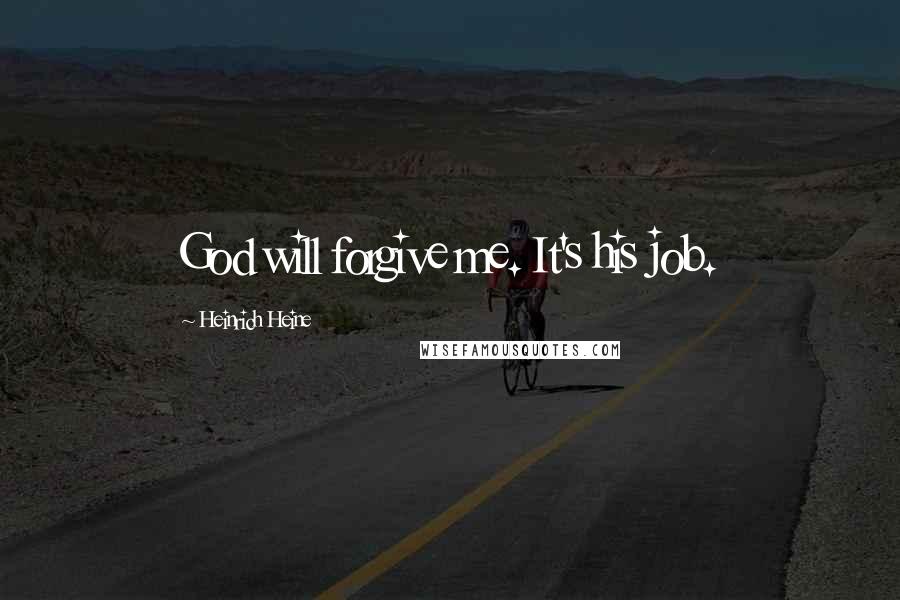 Heinrich Heine Quotes: God will forgive me. It's his job.